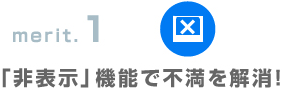 merit.1「非表示」機能で不満を解消！