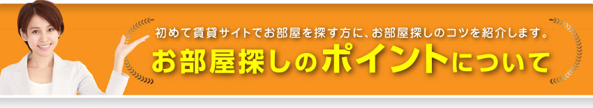 初めて賃貸サイトでお部屋を探す方に、お部屋探しのコツを紹介します。お部屋探しのポイントについて