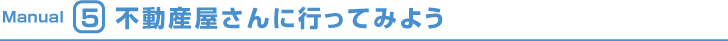 Manual5 不動産屋さんに行ってみよう