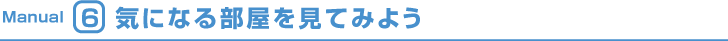 Manual6 気になる部屋を見てみよう