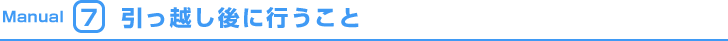Manual7 引っ越し後に行うこと